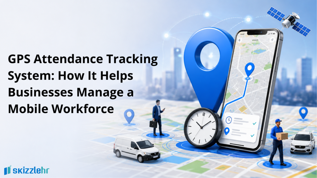 GPS Attendance Tracking System: How It Helps Businesses Manage a Mobile Workforce